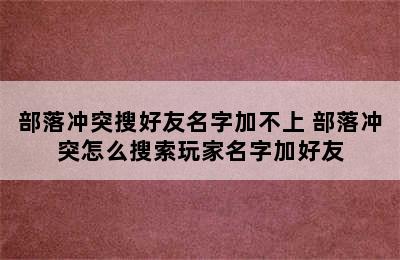 部落冲突搜好友名字加不上 部落冲突怎么搜索玩家名字加好友